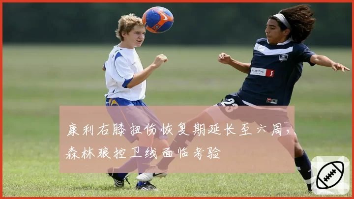康利右膝扭伤恢复期延长至六周，森林狼控卫线面临考验