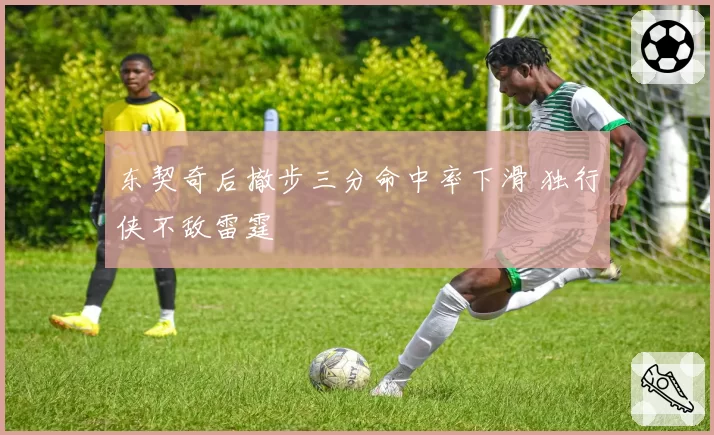 东契奇后撤步三分命中率下滑 独行侠不敌雷霆