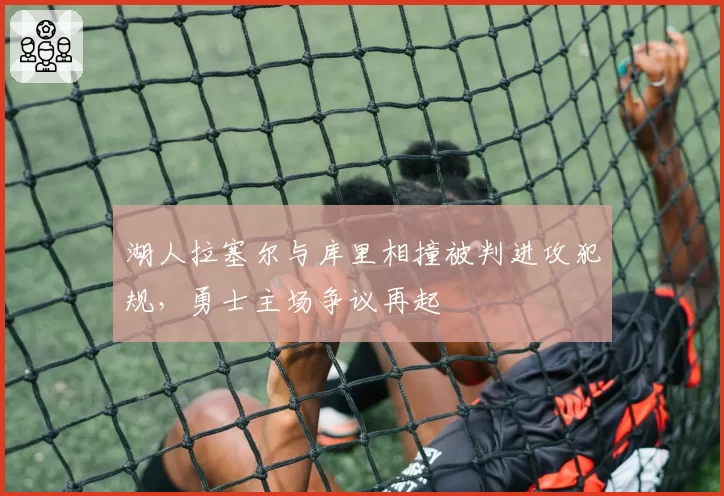 湖人拉塞尔与库里相撞被判进攻犯规，勇士主场争议再起
