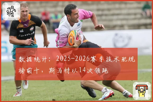 数据统计:2025-2026赛季技术犯规榜前十,斯马特以14次领跑