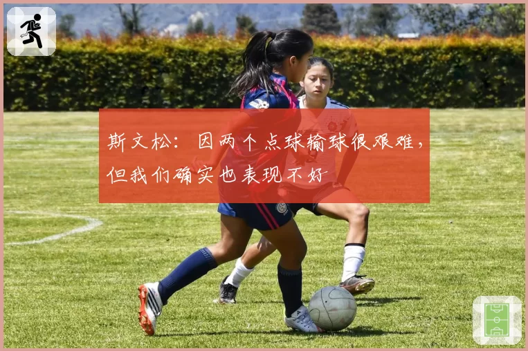 斯文松：因两个点球输球很艰难，但我们确实也表现不好