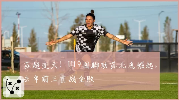 苏超变天！U19国脚助苏北虎崛起，去年前三首战全败