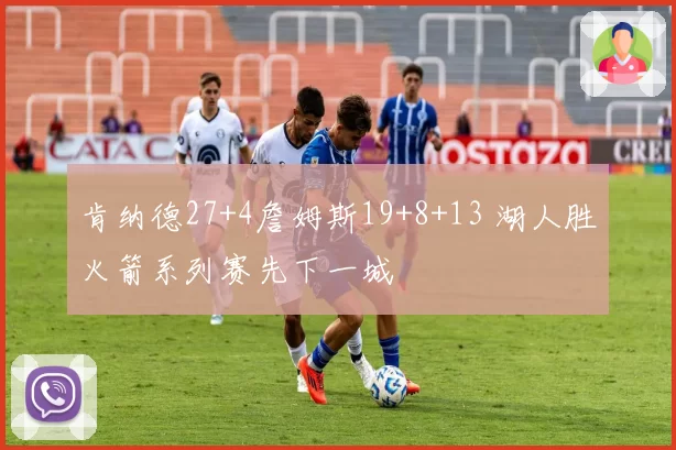 肯纳德27+4詹姆斯19+8+13 湖人胜火箭系列赛先下一城