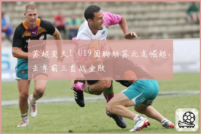 苏超变天！U19国脚助苏北虎崛起，去年前三首战全败