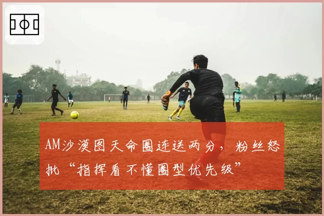 AM沙漠图天命圈连送两分,粉丝怒批“指挥看不懂圈型优先级”