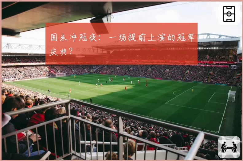 国米冲冠夜：一场提前上演的冠军庆典？