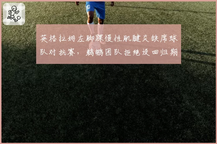 英格拉姆左脚踝慢性肌腱炎缺席球队对抗赛，鹈鹕团队拒绝设回归期限，麦克勒姆同部位伤后八周即复出形成反差