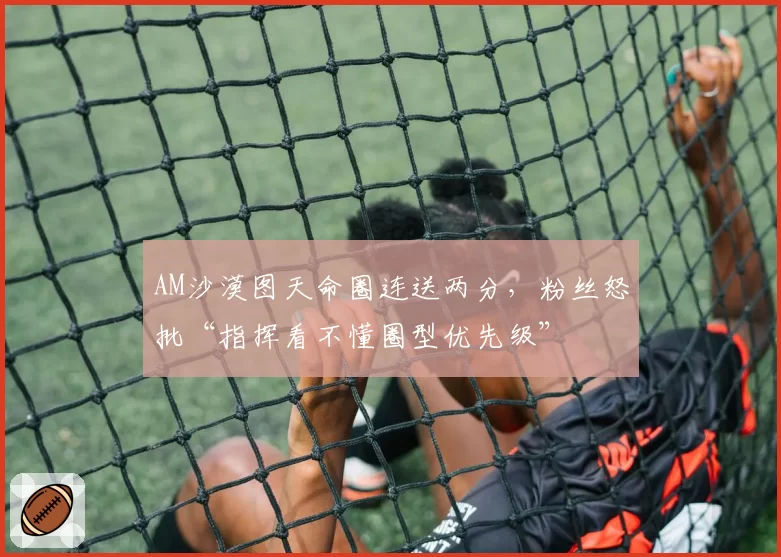 AM沙漠图天命圈连送两分,粉丝怒批“指挥看不懂圈型优先级”